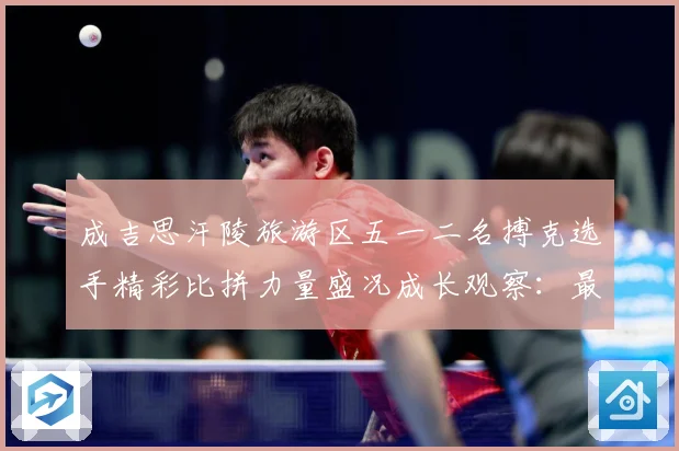 成吉思汗陵旅游区五一二名搏克选手精彩比拼力量盛况成长观察：最新赛事动态与深度分析
