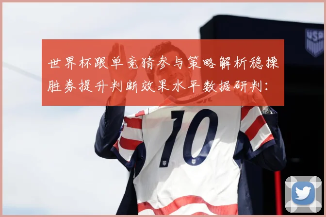 世界杯跟单竞猜参与策略解析稳操胜券提升判断效果水平数据研判：最新赛事动态与深度分析