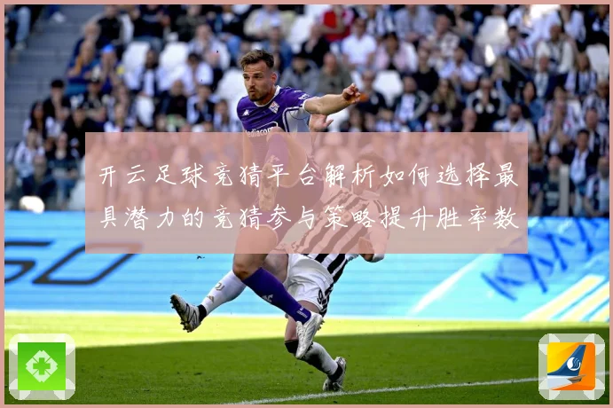 开云足球竞猜平台解析如何选择最具潜力的竞猜参与策略提升胜率数据研判：最新赛事动态与深度分析