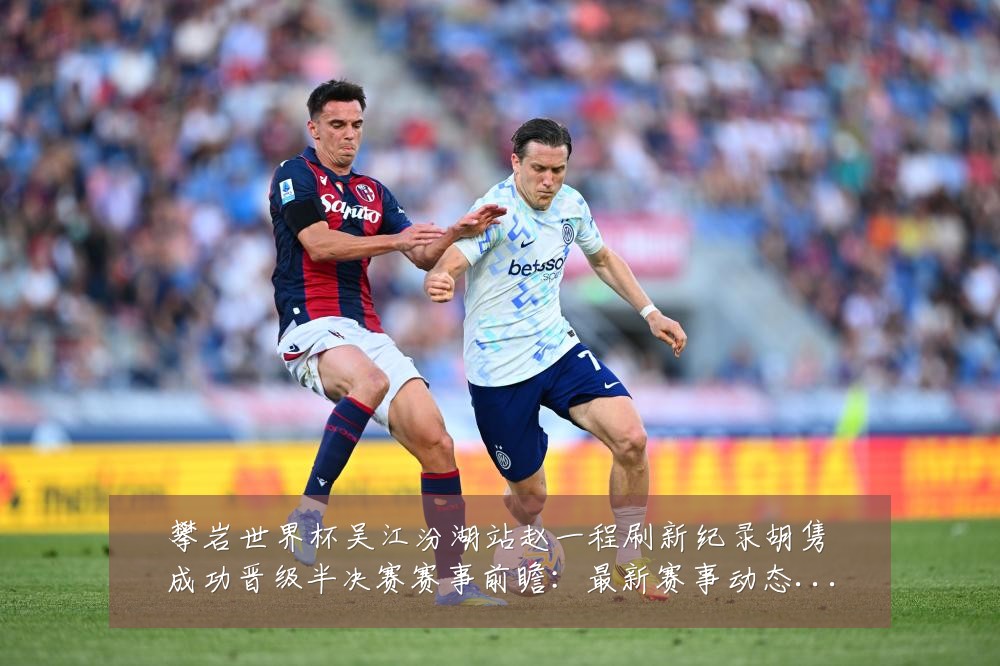 攀岩世界杯吴江汾湖站赵一程刷新纪录胡隽喆成功晋级半决赛赛事前瞻:最新赛事动态与深度分析