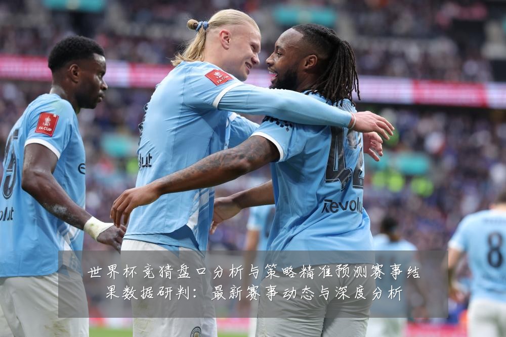 世界杯竞猜盘口分析与策略精准预测赛事结果数据研判:最新赛事动态与深度分析