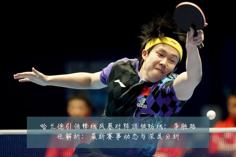 哈兰德引领锋线风暴对阵顶级防线:争胜路径解析:最新赛事动态与深度分析