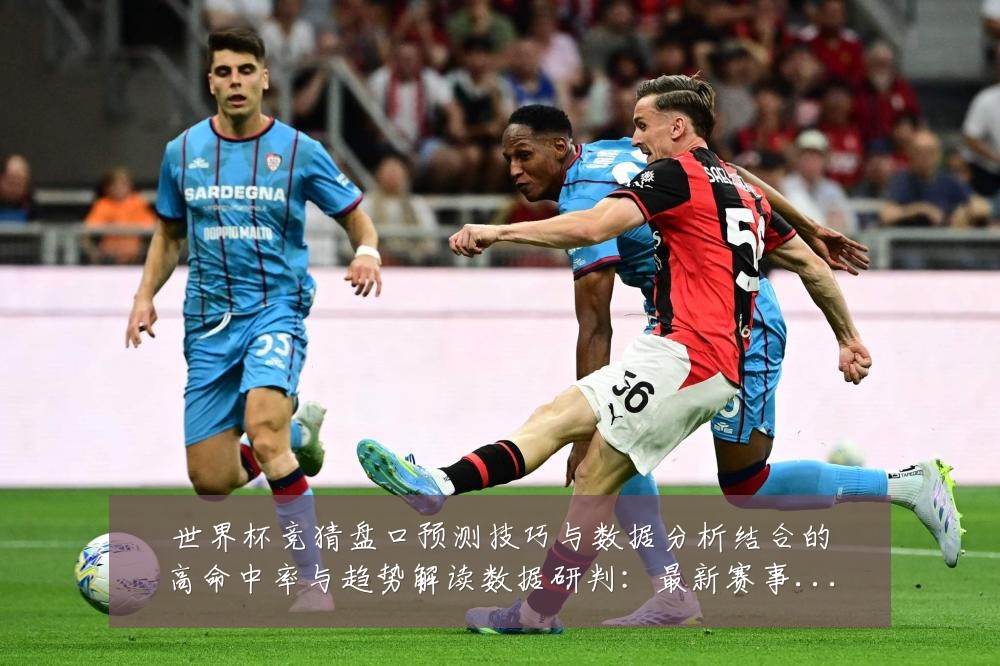 世界杯竞猜盘口预测技巧与数据分析结合的高命中率与趋势解读数据研判:最新赛事动态与深度分析