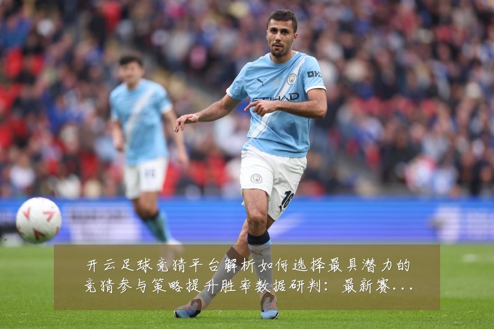 开云足球竞猜平台解析如何选择最具潜力的竞猜参与策略提升胜率数据研判:最新赛事动态与深度分析