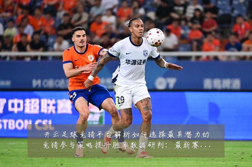 开云足球竞猜平台解析如何选择最具潜力的竞猜参与策略提升胜率数据研判:最新赛事动态与深度分析